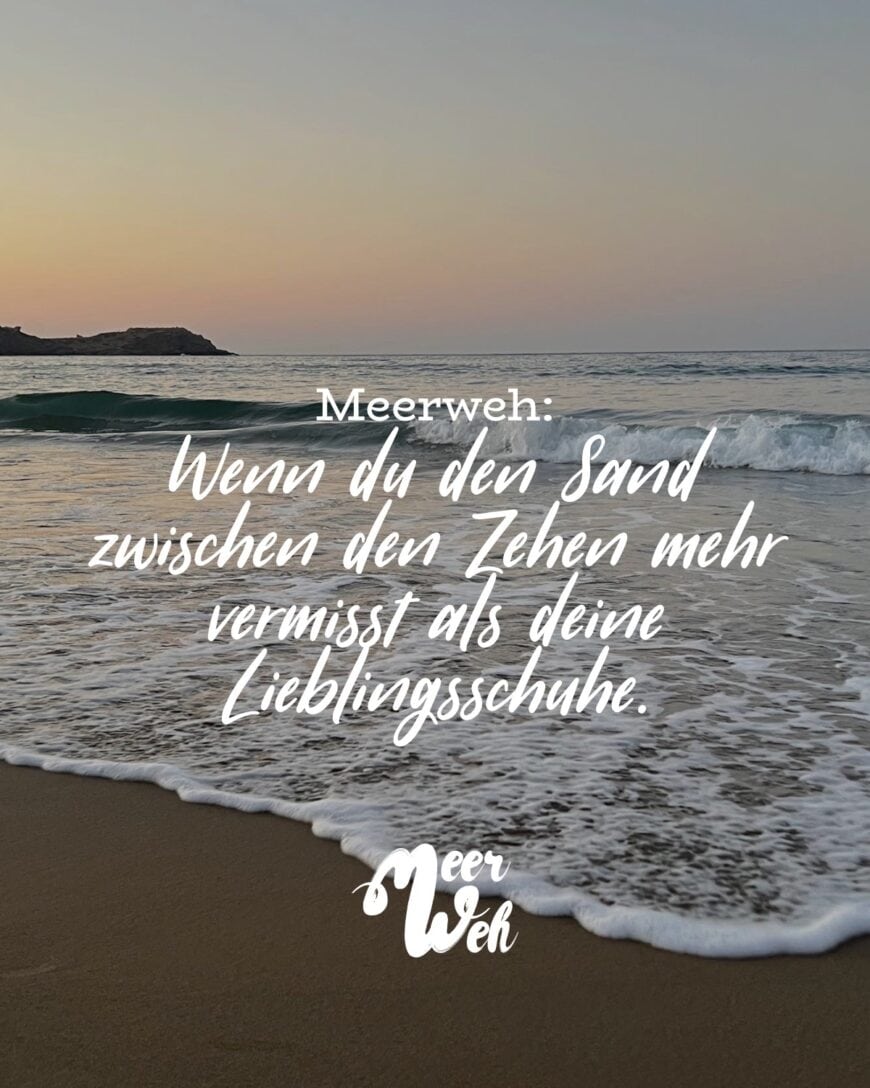 Meerweh: Wenn du den Sand zwischen den Zehen mehr vermisst als deine Lieblingsschuhe.