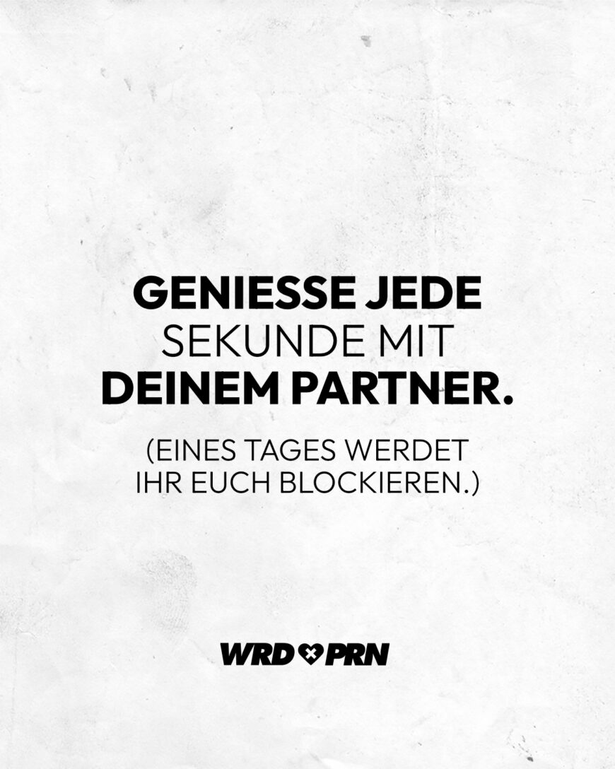 Genieße jede Sekunde mit deinem Partner. (Eines Tages werdet ihr euch blockieren.)