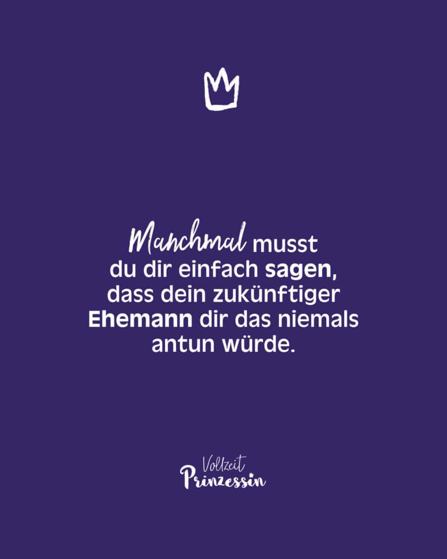 Manchmal musst du dir einfach sagen, dass dein zukünftiger Ehemann dir das niemals antun würde.