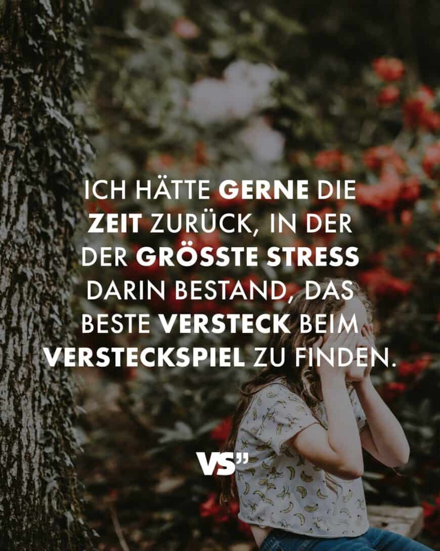 Ich hätte gerne die Zeit zurück, in der der größte Stress darin bestand, das beste Versteck beim Versteckspiel zu finden.