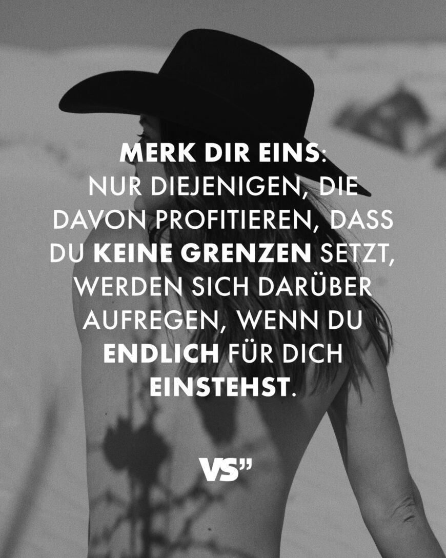 Merk dir eins: Nur diejenigen, die davon profitieren, dass du keine Grenzen setzt, werden sich darüber aufregen, wenn du endlich für dich einstehst.