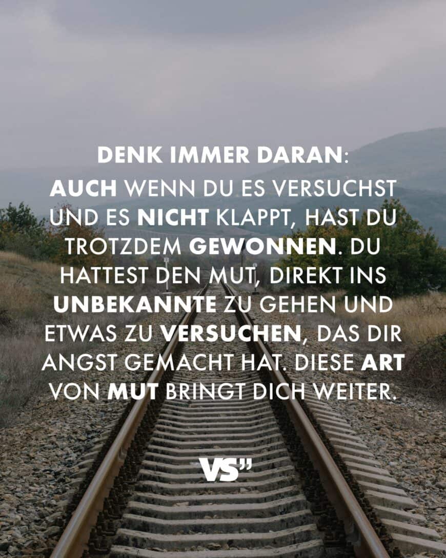 Denk immer daran: Auch wenn du es versuchst und es nicht klappt, hast du trotzdem gewonnen. Du hattest den Mut, direkt ins Unbekannte zu gehen und etwas zu versuchen, das dir Angst gemacht hat. Diese Art von Mut bringt dich weiter.