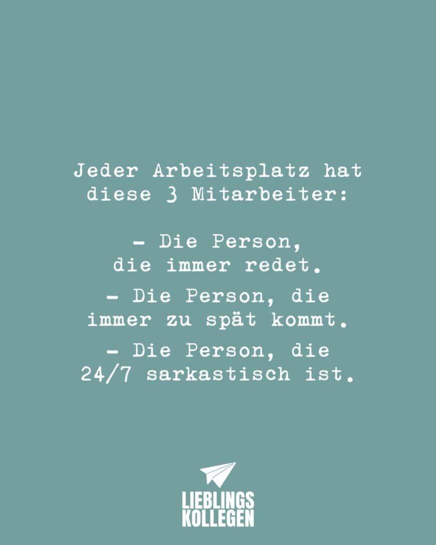 Jeder Arbeitsplatz hat diese 3 Mitarbeiter: - Die Person, die immer redet. - Die Person, die immer zu spät kommt. - Die Person, die 24/7 sarkastisch ist.