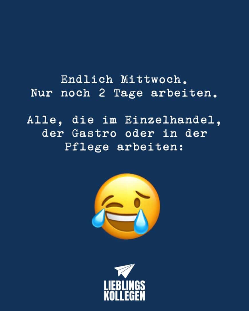 Endlich Mittwoch. Nur noch 2 Tage arbeiten. Alle, die im Einzelhandel, der Gastro oder Pflege arbeiten: