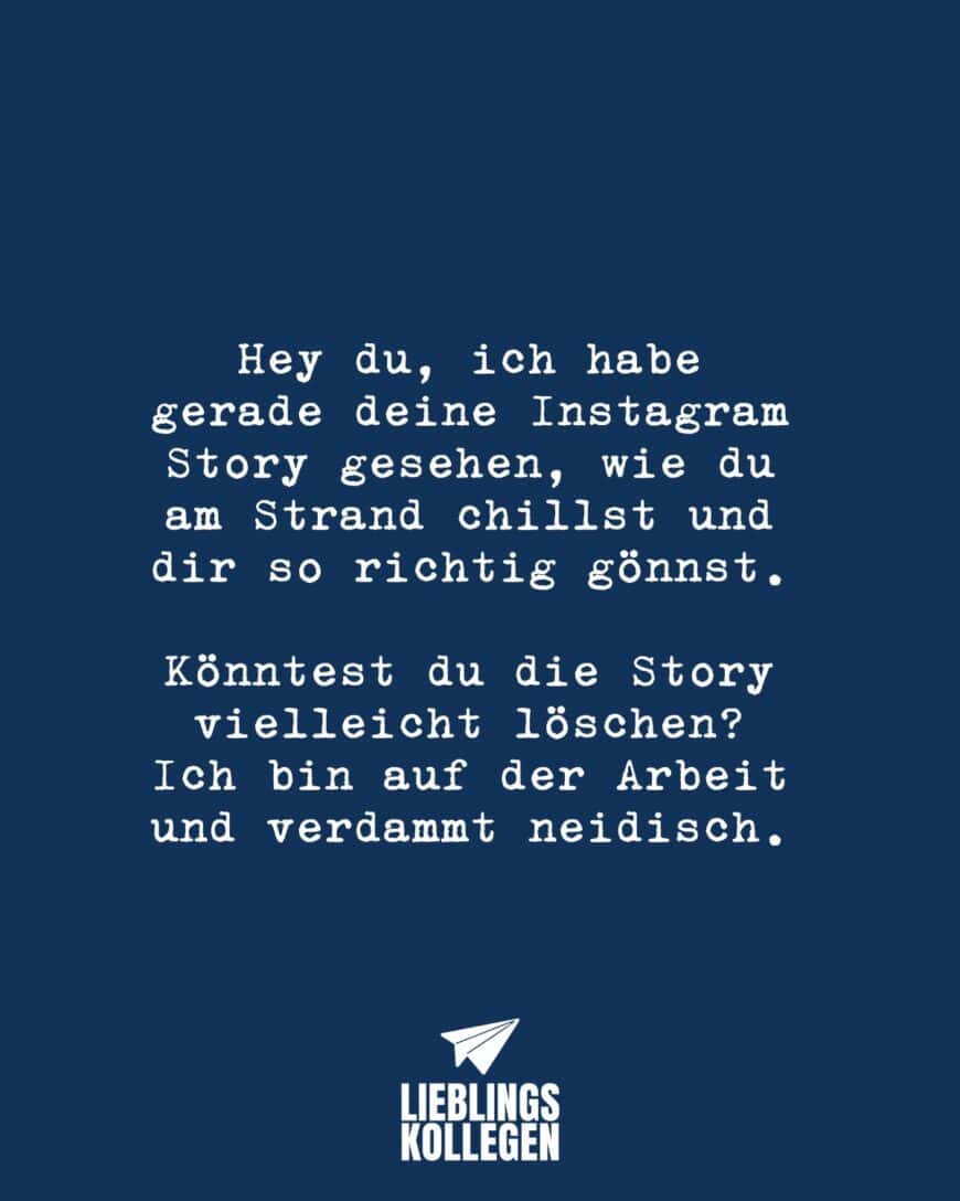 Hey du, ich habe gerade deine Instagram Story gesehen, wie du am Strand chillst und dir so richtig gönnst. Könntest du die Story vielleicht löschen? Ich bin auf der Arbeit und verdammt neidisch.