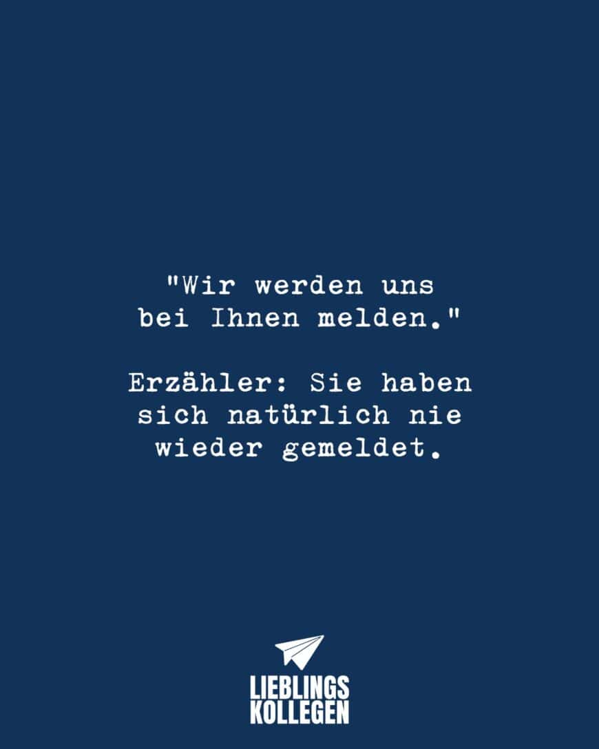 “Wir werden uns bei Ihnen melden.” Erzähle: Sie haben sich natürlich nie wieder gemeldet.