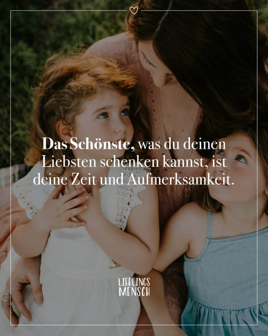 Das Schönste, was du deinen Liebsten schenken kannst, ist deine Zeit und Aufmerksamkeit.