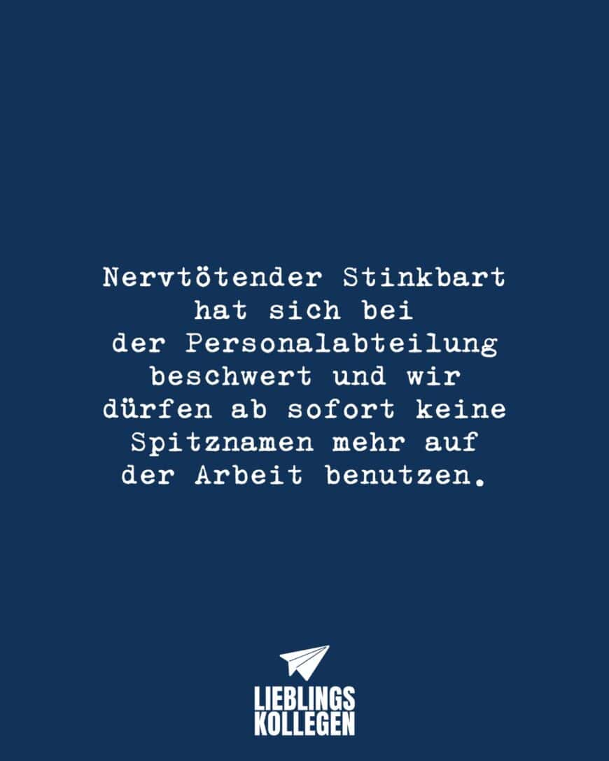 Nervtötender Stinkbart hat sich bei der Personalabteilung beschwert und wir dürfen ab sofort keine Spitznamen mehr auf der Arbeit benutzen.