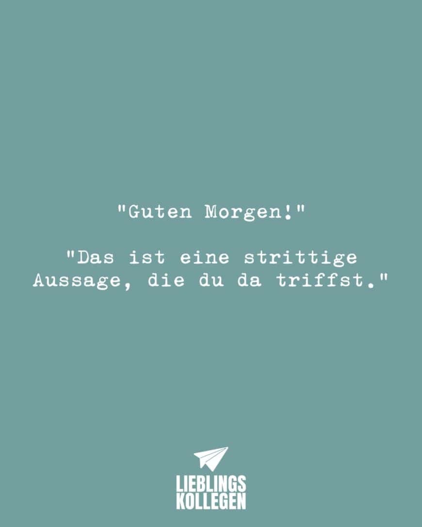 “Guten Morgen!” “Das ist eine strittige Aussage, die du da triffst.”