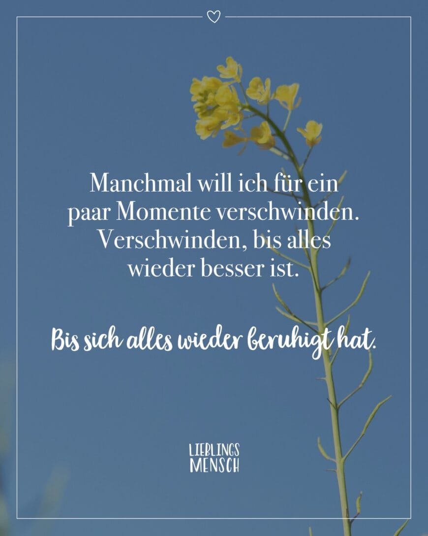 Manchmal will ich für ein paar Momente verschwinden. Verschwinden, bis alles wieder besser ist. Bis sich alles wieder beruhigt hat.