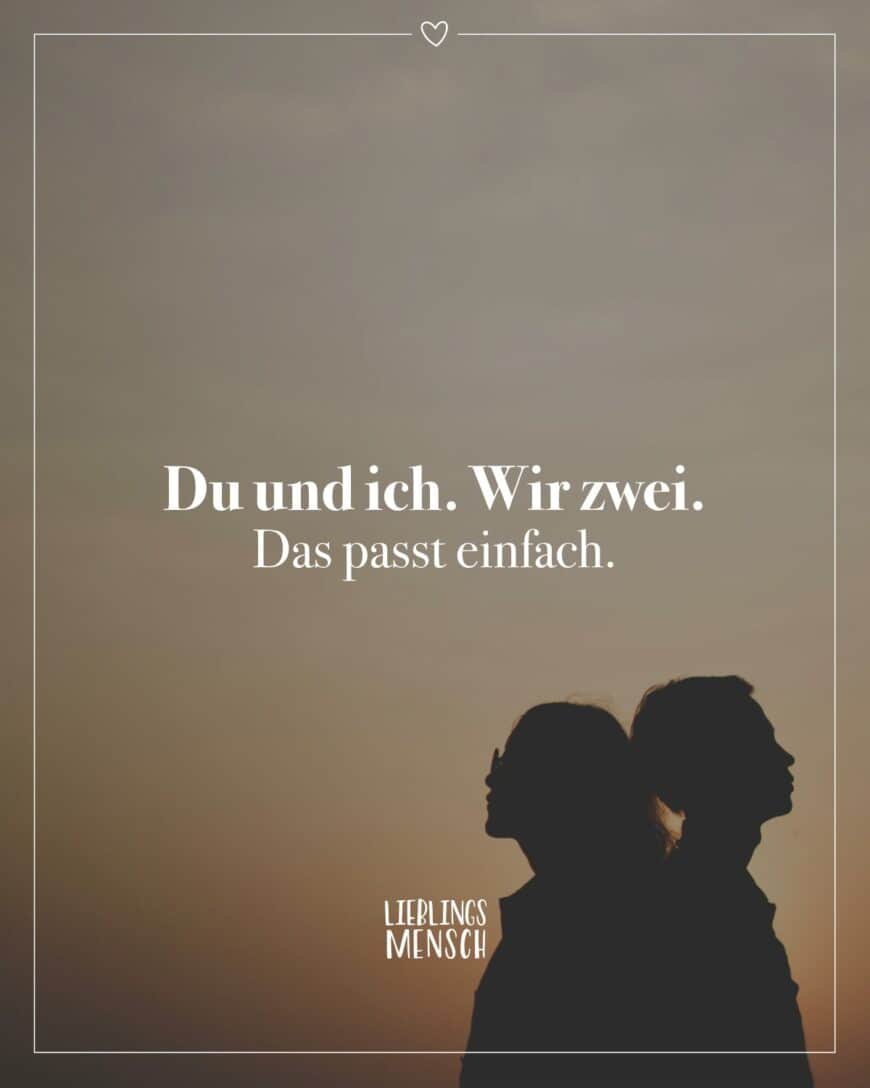 Du und ich. Wir zwei. Das passt einfach.