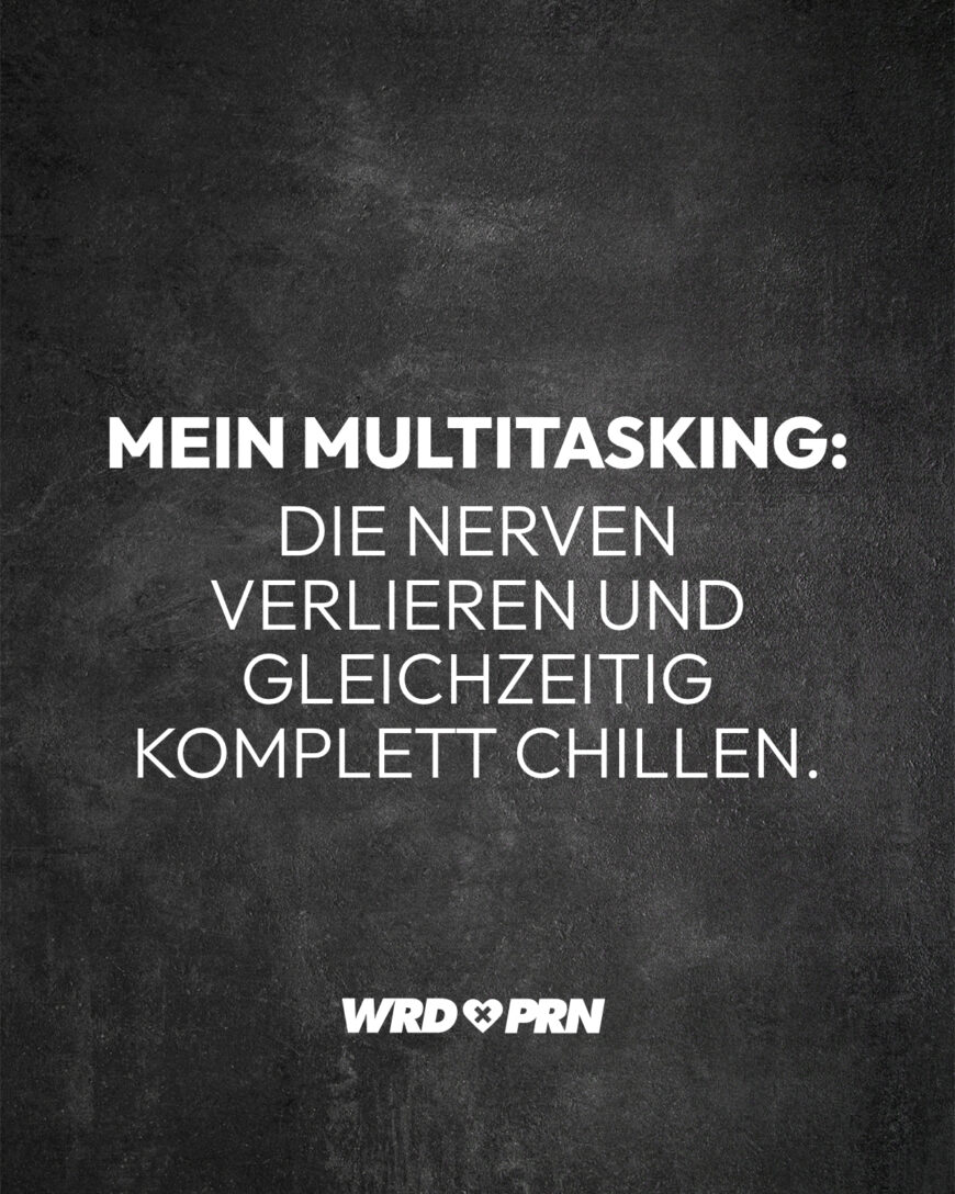 Mein Multitasking: Die nerven verlieren und gleichzeitig komplett chillen.