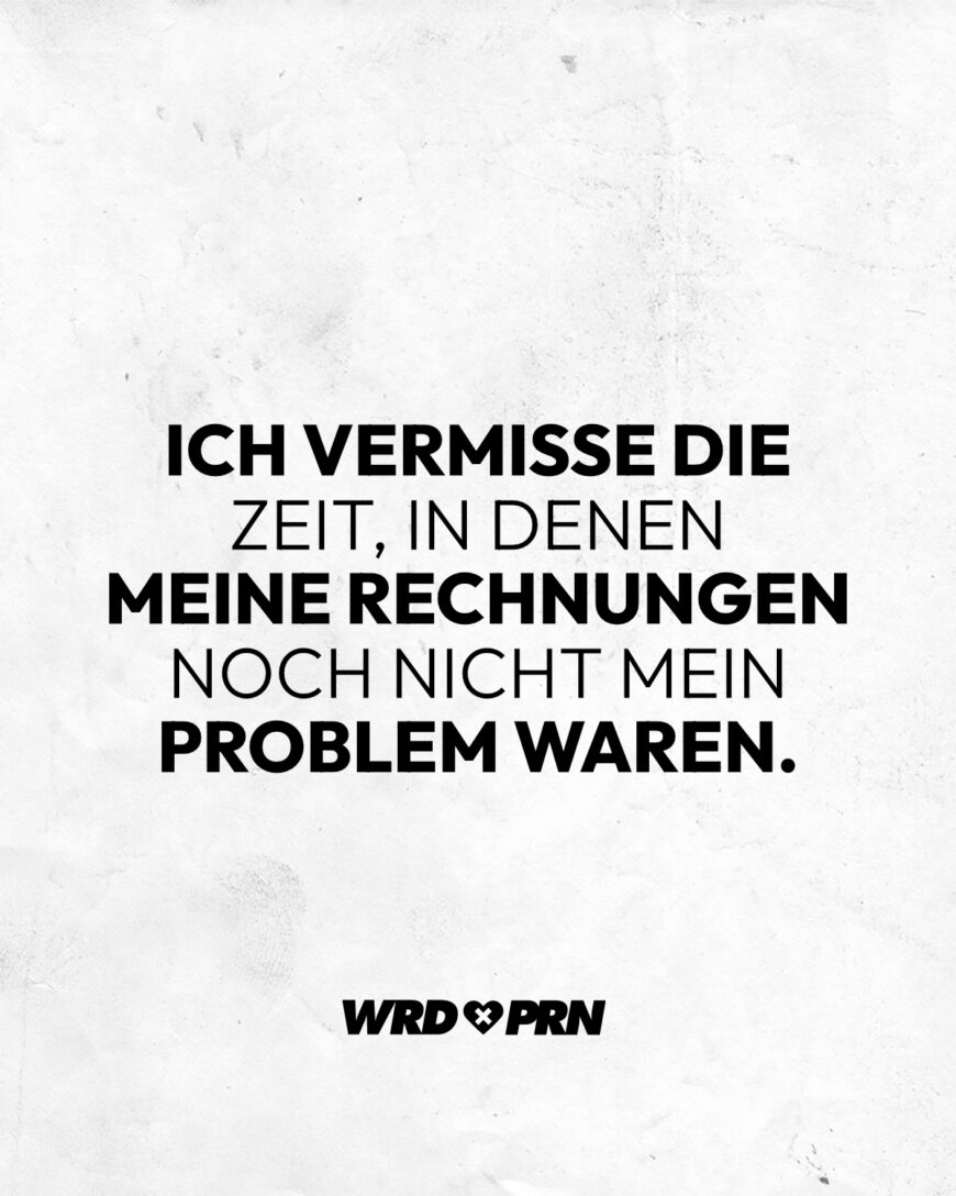 Ich vermisse die Zeit, in denen meine Rechnungen noch nicht mein Problem waren.