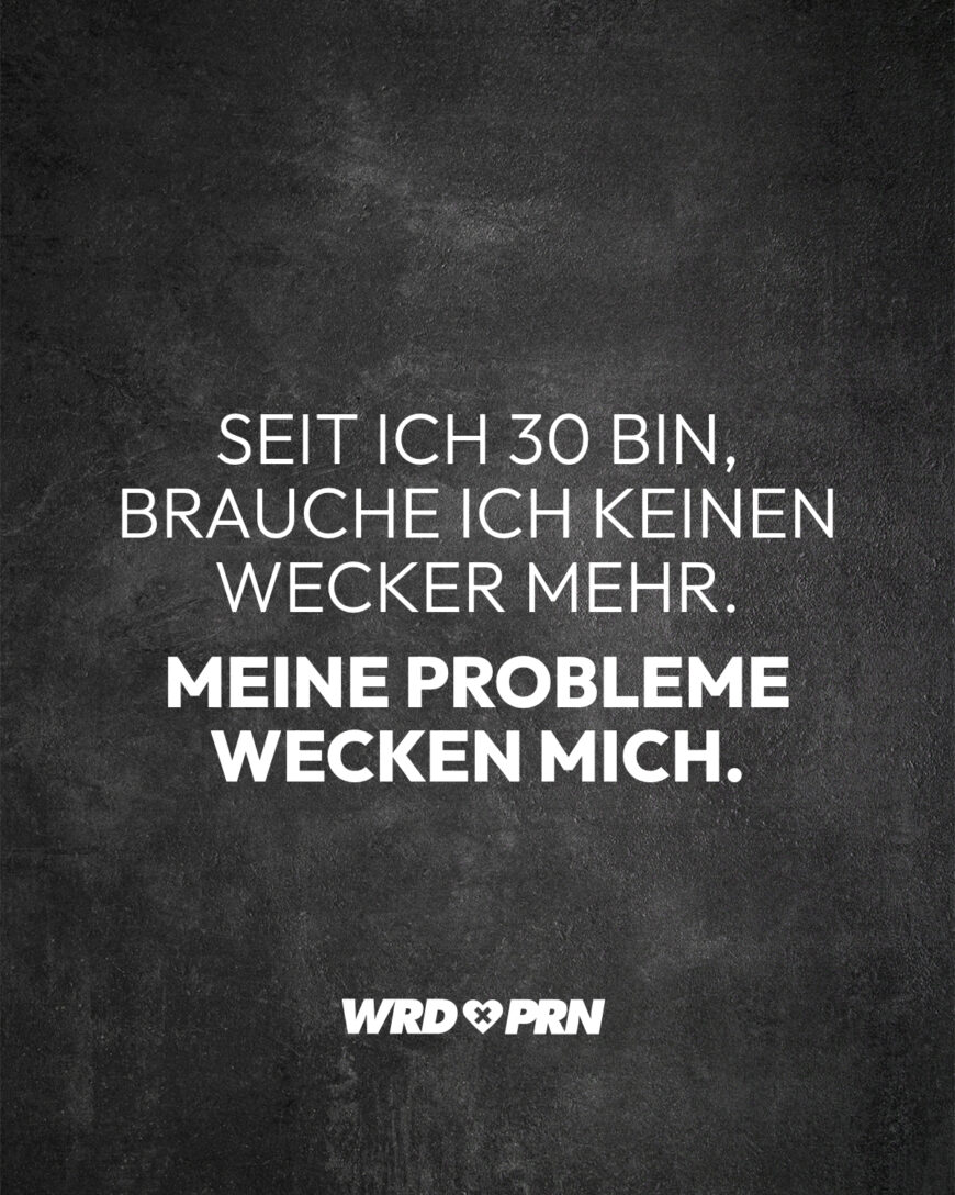 Seit ich 30 bin, brauche ich keinen Wecker mehr. Meine Probleme wecken mich.