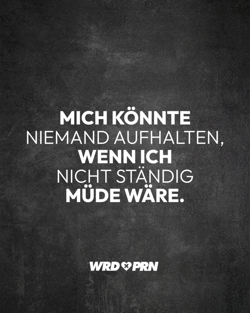 Mich könnte niemand aufhalten, wenn ich nicht ständig müde wäre.