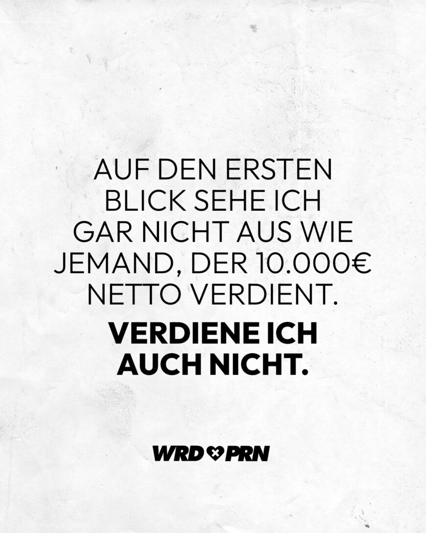 Auf den ersten Blick sehe ich gar nicht aus wie jemand, der 10.000€ netto verdient. Verdiene ich auch nicht.