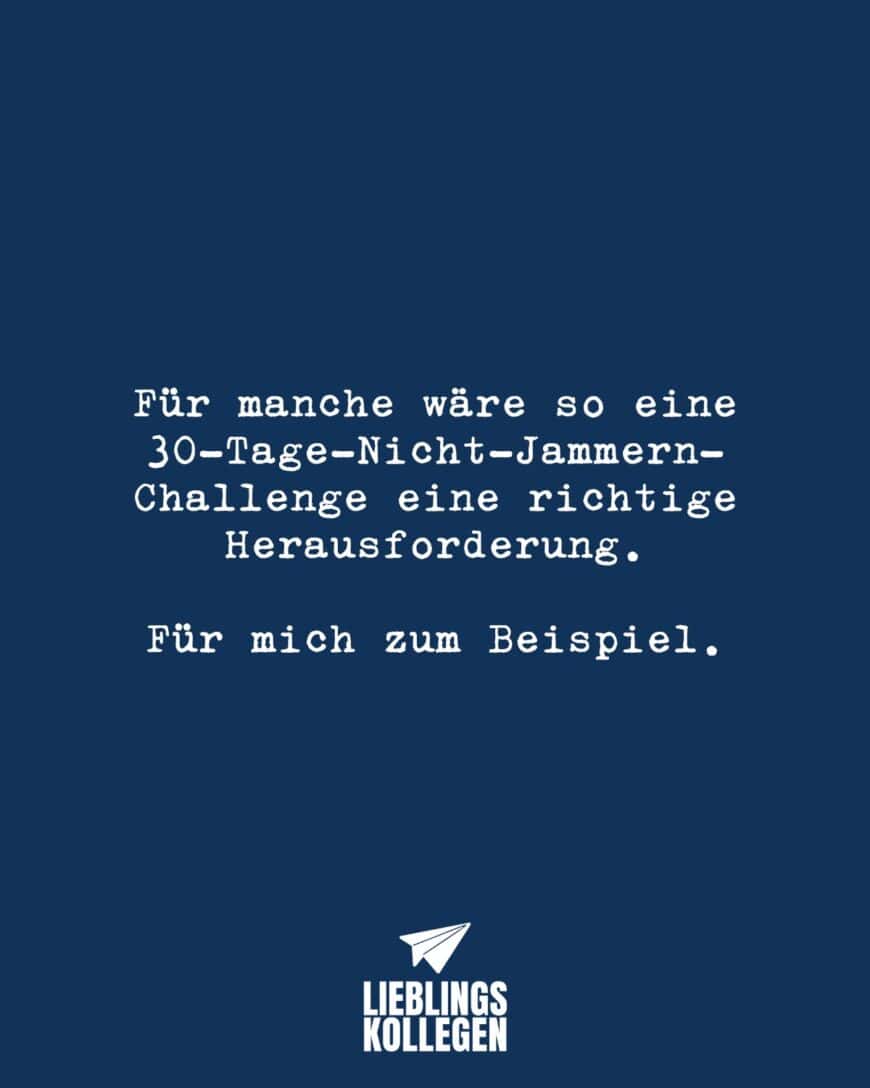 Für manche wäre so eine 30-Tage-Nicht-Jammern-Challenge eine richtige Herausforderung. Für mich zum Beispiel.