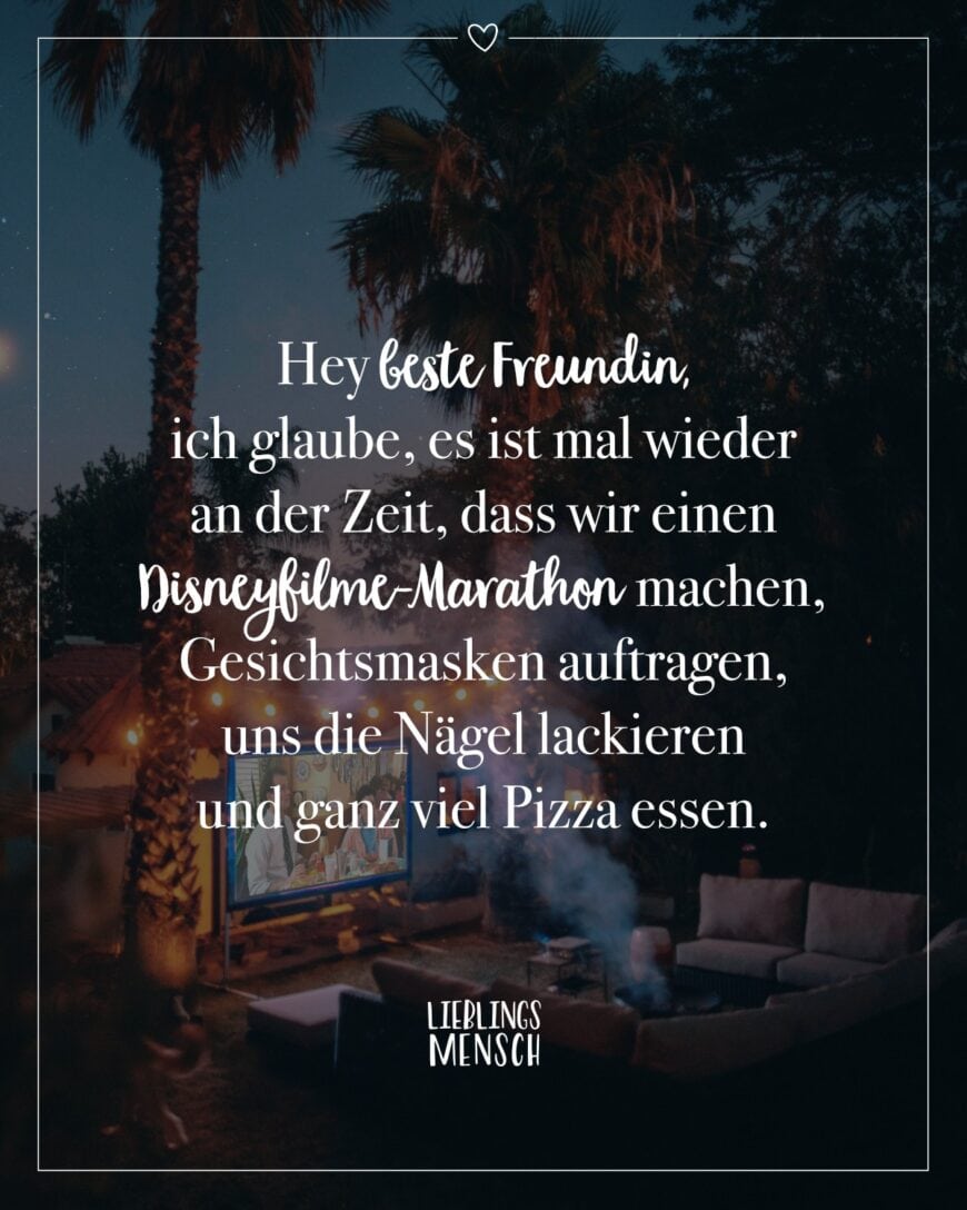 Hey beste Freundin, ich glaube, es ist mal wieder an der Zeit, dass wir einen Disneyfilme-Marathon machen, Gesichtsmasken auftragen, uns die Nägel lackieren und ganz viel Pizza essen.