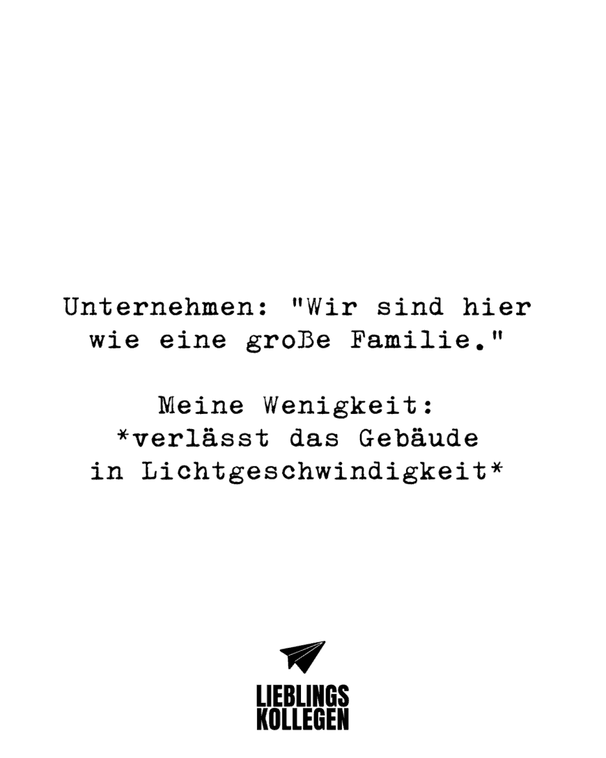 Unternehmen: “Wir sind hier wie eine große Familie.” Ich: *verlässt das Gebäude in Lichtgeschwindigkeit*