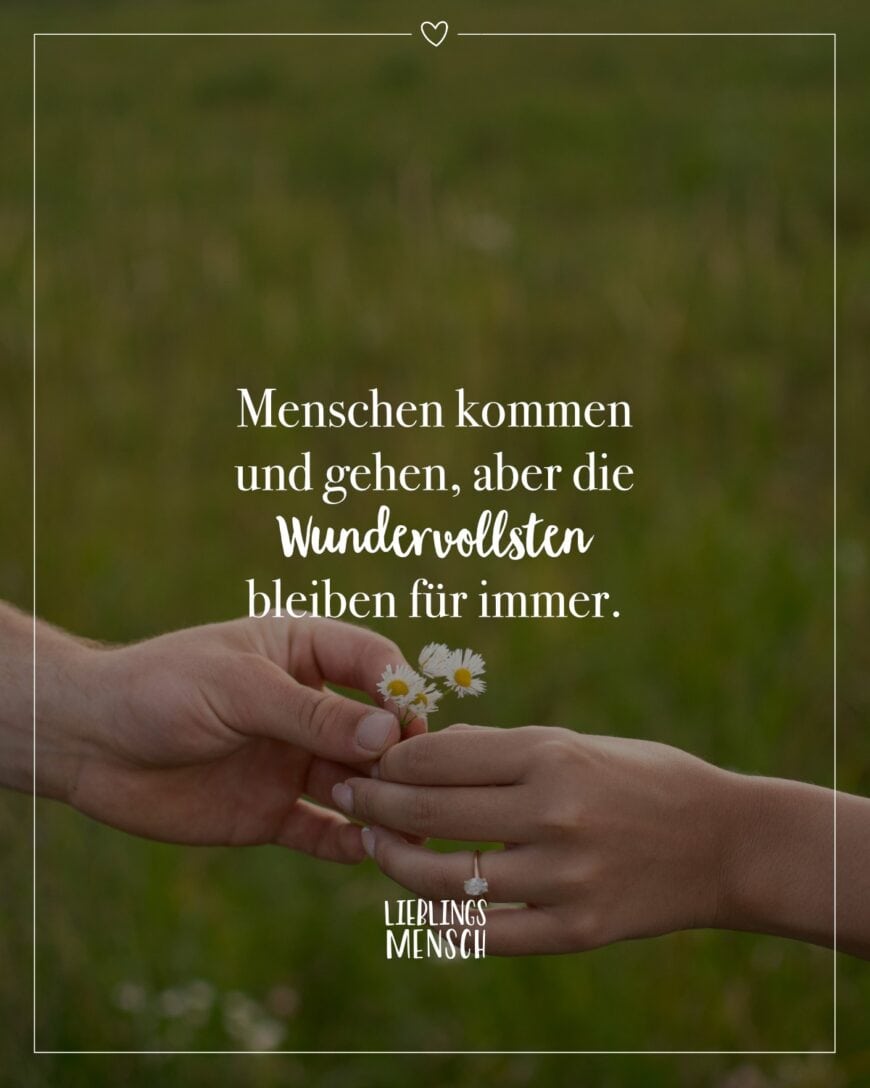 Menschen kommen und gehen, aber die Wundervollsten bleiben für immer.