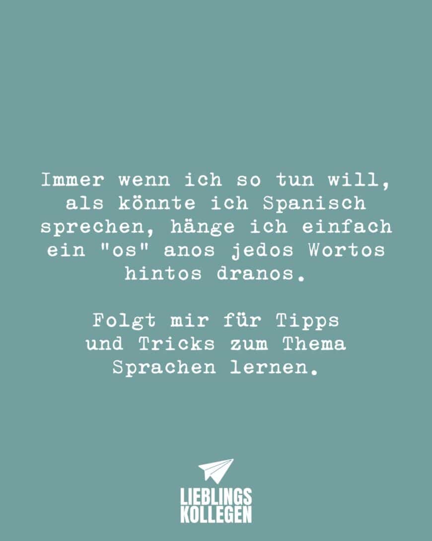 Immer wenn ich so tun will, als könnte ich Spanisch sprechen, hänge ich einfach ein “os” anos jedos Wortos hintos dranos. Folgt mir für Tipps und Tricks zum Thema Sprachen lernen.